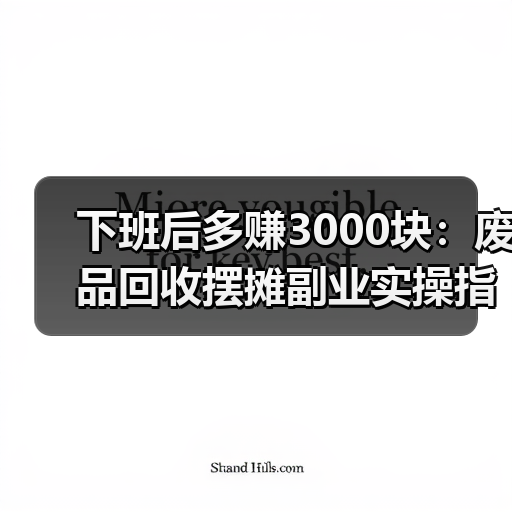 下班后多赚3000块：废品回收摆摊副业实操指南（图3）