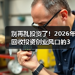 别再乱投资了！2026年回收投资创业风口的3个狠招（图1）