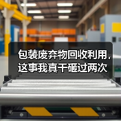 包装废弃物回收利用,这事我真干砸过两次(图4) 包装废弃物回收利用,这事我真干砸过两次(图4)