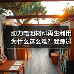 动力电池材料再生利用为什么这么难?我踩过的坑和学到的教训(图1) 动力电池材料再生利用为什么这么难?我踩过的坑和学到的教训(图1)