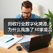 回收行业数字化溯源,为什么我跑了30家废品站才搞明白?(图4) 回收行业数字化溯源,为什么我跑了30家废品站才搞明白?(图4)