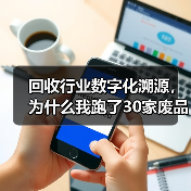 回收行业数字化溯源,为什么我跑了30家废品站才搞明白?(图3) 回收行业数字化溯源,为什么我跑了30家废品站才搞明白?(图3)