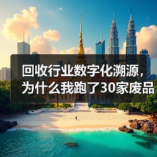回收行业数字化溯源,为什么我跑了30家废品站才搞明白?(图1) 回收行业数字化溯源,为什么我跑了30家废品站才搞明白?(图1)