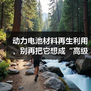 动力电池材料再生利用,别再把它想成“高级收破烂”了(图3) 动力电池材料再生利用,别再把它想成“高级收破烂”了(图3)