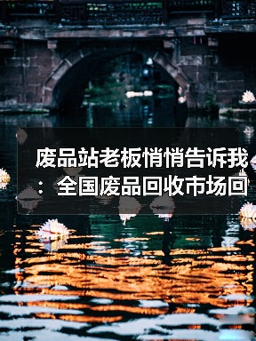 废品站老板悄悄告诉我：全国废品回收市场回暖，这次不一样（图3）