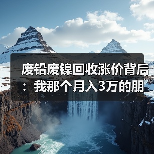 废铅废镍回收涨价背后:我那个月入3万的朋友差点亏掉底裤(图4) 废铅废镍回收涨价背后:我那个月入3万的朋友差点亏掉底裤(图4)