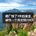 钢厂堆了3年的废渣,被他一个月变现200万:炉渣钢渣回收利用(图1) 钢厂堆了3年的废渣,被他一个月变现200万:炉渣钢渣回收利用(图1)