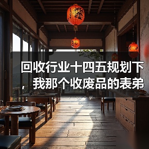 回收行业十四五规划下,我那个收废品的表弟去年赚了70万(图2) 回收行业十四五规划下,我那个收废品的表弟去年赚了70万(图2)