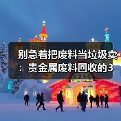 别急着把废料当垃圾卖:贵金属废料回收的3个隐藏门道(图4) 别急着把废料当垃圾卖:贵金属废料回收的3个隐藏门道(图4)