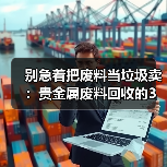别急着把废料当垃圾卖:贵金属废料回收的3个隐藏门道(图2) 别急着把废料当垃圾卖:贵金属废料回收的3个隐藏门道(图2)