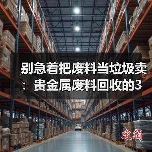 别急着把废料当垃圾卖:贵金属废料回收的3个隐藏门道(图3) 别急着把废料当垃圾卖:贵金属废料回收的3个隐藏门道(图3)
