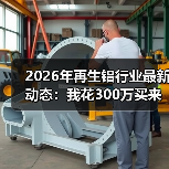 2026年再生铝行业最新动态:我花300万买来的5个惨痛教训(图2) 2026年再生铝行业最新动态:我花300万买来的5个惨痛教训(图2)