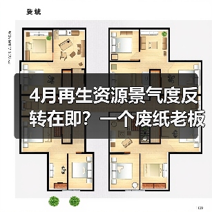 4月再生资源景气度反转在即?一个废纸老板的血泪教训(图2) 4月再生资源景气度反转在即?一个废纸老板的血泪教训(图2)