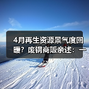 4月再生资源景气度回暖?废钢商贩亲述:一天接40个电话背后的真相(图4) 4月再生资源景气度回暖?废钢商贩亲述:一天接40个电话背后的真相(图4)