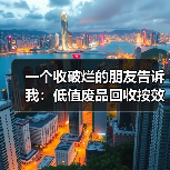 一个收破烂的朋友告诉我:低值废品回收按效付费才是真出路(图1) 一个收破烂的朋友告诉我:低值废品回收按效付费才是真出路(图1)