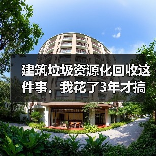 建筑垃圾资源化回收这件事,我花了3年才搞明白(图1) 建筑垃圾资源化回收这件事,我花了3年才搞明白(图1)