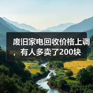 废旧家电回收价格上调,有人多卖了200块(图2) 废旧家电回收价格上调,有人多卖了200块(图2)