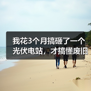 我花3个月搞砸了一个光伏电站,才搞懂废旧光伏组件回收的门道(图1) 我花3个月搞砸了一个光伏电站,才搞懂废旧光伏组件回收的门道(图1)