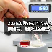 2026年做正规回收站合规经营,我踩过的那些坑(图4) 2026年做正规回收站合规经营,我踩过的那些坑(图4)