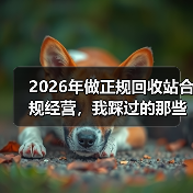2026年做正规回收站合规经营,我踩过的那些坑(图1) 2026年做正规回收站合规经营,我踩过的那些坑(图1)