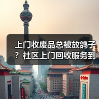 上门收废品总被放鸽子？社区上门回收服务到底该怎么选（图4）