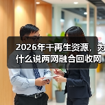 2026年干再生资源,为什么说两网融合回收网点是绕不开的坎(图1) 2026年干再生资源,为什么说两网融合回收网点是绕不开的坎(图1)