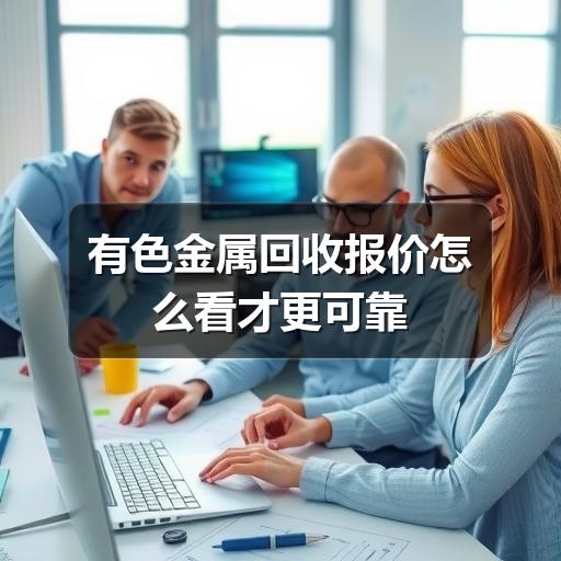 有色金属回收报价怎么看才更可靠(图1) 有色金属回收报价怎么看才更可靠